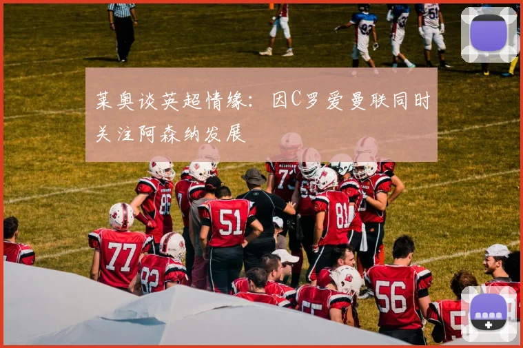 莱奥谈英超情缘：因C罗爱曼联同时关注阿森纳发展