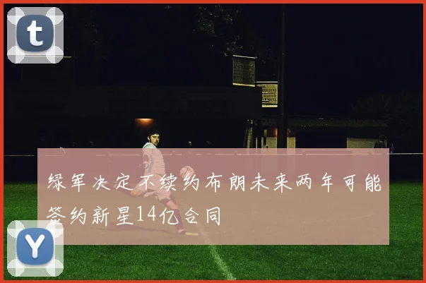 绿军决定不续约布朗未来两年可能签约新星14亿合同