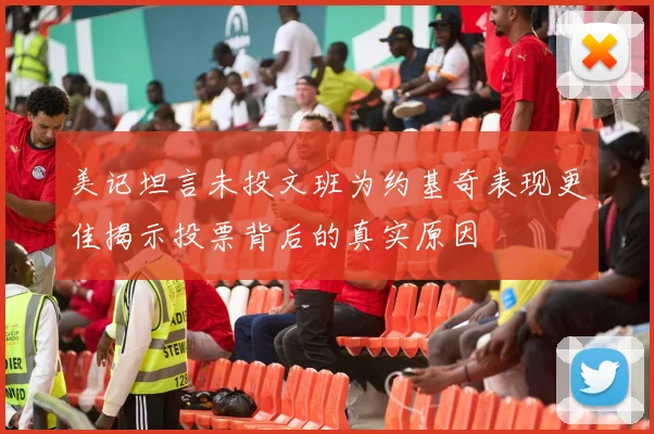 美记坦言未投文班为约基奇表现更佳揭示投票背后的真实原因