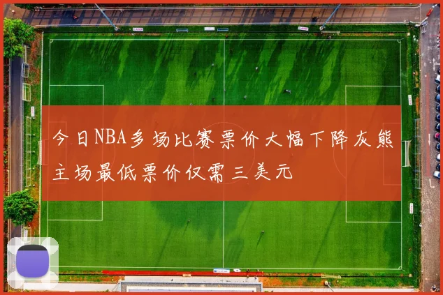 今日NBA多场比赛票价大幅下降灰熊主场最低票价仅需三美元