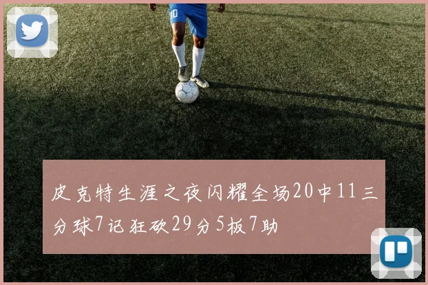 皮克特生涯之夜闪耀全场20中11三分球7记狂砍29分5板7助