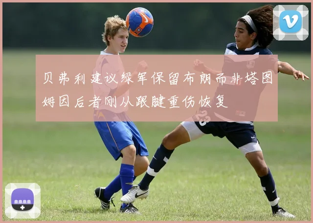 贝弗利建议绿军保留布朗而非塔图姆因后者刚从跟腱重伤恢复