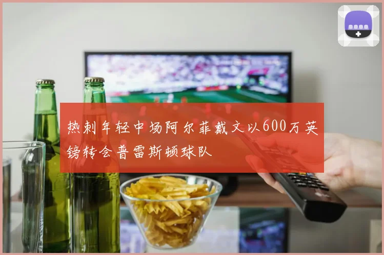 热刺年轻中场阿尔菲戴文以600万英镑转会普雷斯顿球队