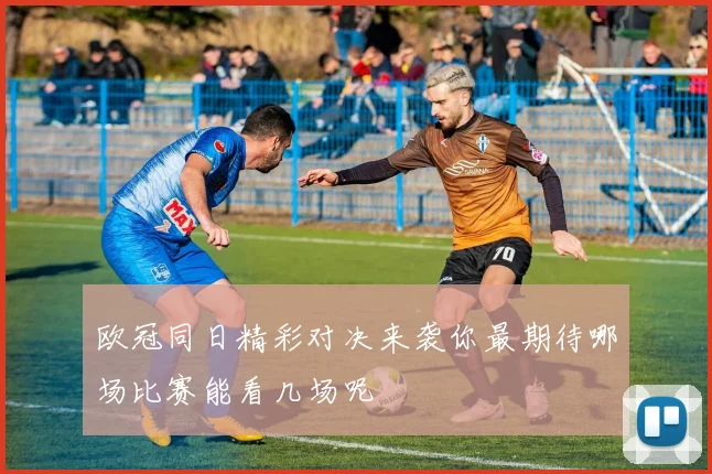 欧冠同日精彩对决来袭你最期待哪场比赛能看几场呢