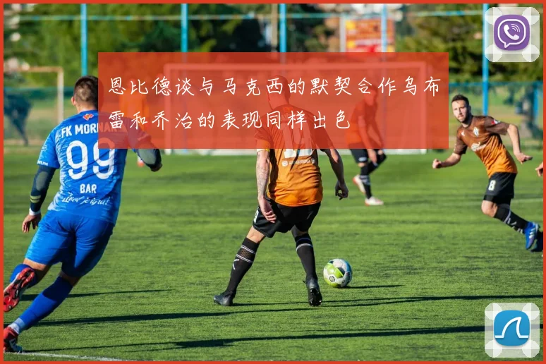 恩比德谈与马克西的默契合作乌布雷和乔治的表现同样出色
