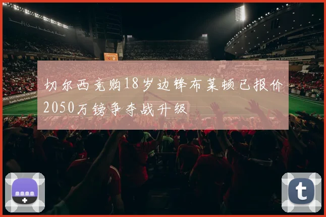 切尔西竞购18岁边锋布莱顿已报价2050万镑争夺战升级