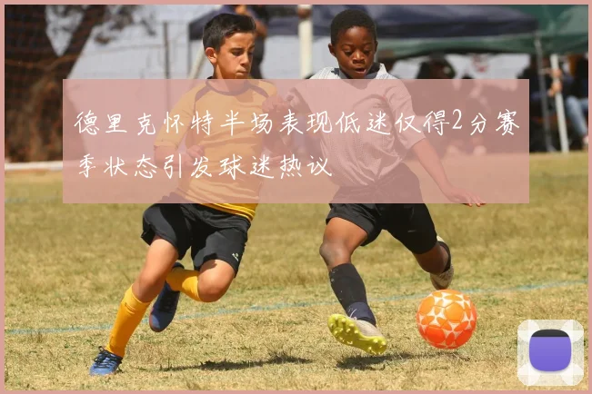 德里克怀特半场表现低迷仅得2分赛季状态引发球迷热议