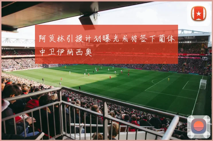 阿莫林引援计划曝光或将签下葡体中卫伊纳西奥